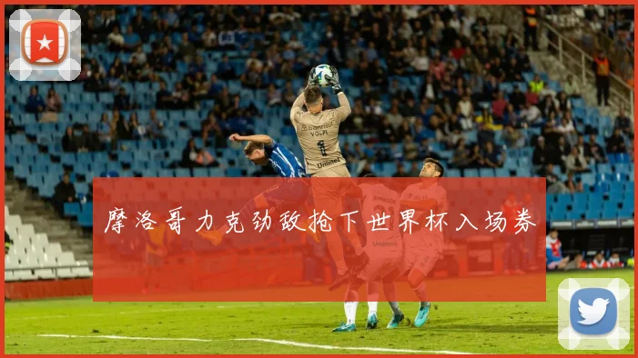 摩洛哥力克劲敌抢下世界杯入场券