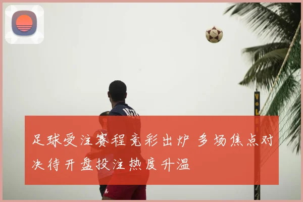 足球受注赛程竞彩出炉 多场焦点对决待开盘投注热度升温