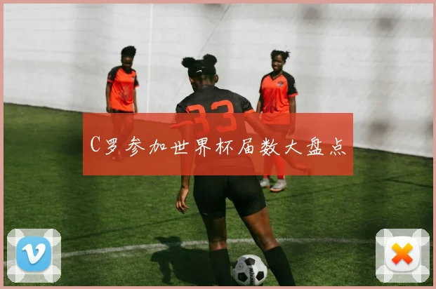 C罗参加世界杯届数大盘点